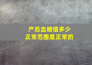 产后血糖值多少正常范围是正常的