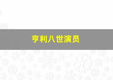 亨利八世演员