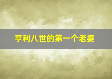 亨利八世的第一个老婆