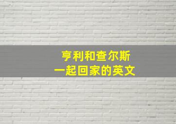 亨利和查尔斯一起回家的英文