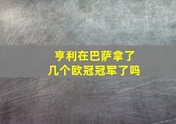 亨利在巴萨拿了几个欧冠冠军了吗