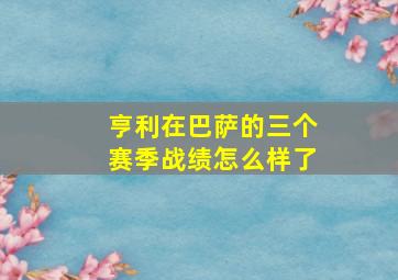 亨利在巴萨的三个赛季战绩怎么样了