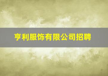 亨利服饰有限公司招聘