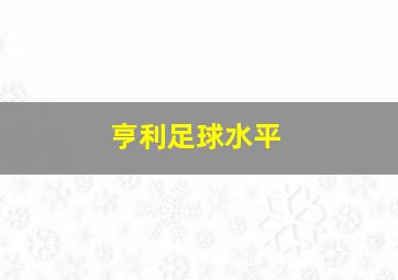 亨利足球水平