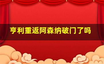 亨利重返阿森纳破门了吗