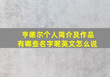 亨德尔个人简介及作品有哪些名字呢英文怎么说