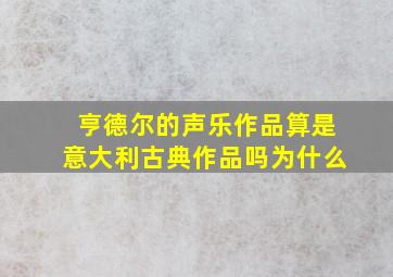 亨德尔的声乐作品算是意大利古典作品吗为什么