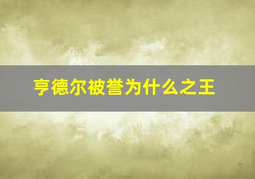 亨德尔被誉为什么之王