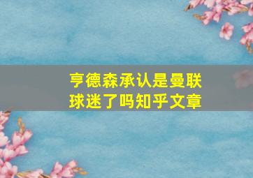 亨德森承认是曼联球迷了吗知乎文章