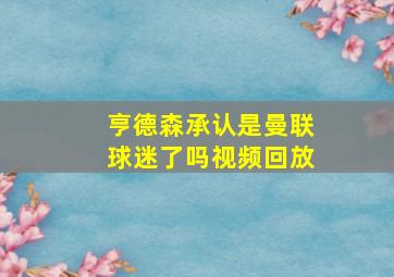 亨德森承认是曼联球迷了吗视频回放