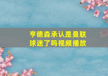 亨德森承认是曼联球迷了吗视频播放