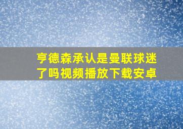 亨德森承认是曼联球迷了吗视频播放下载安卓