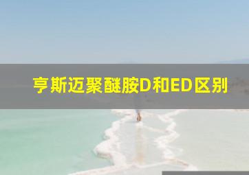 亨斯迈聚醚胺D和ED区别