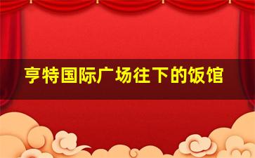 亨特国际广场往下的饭馆