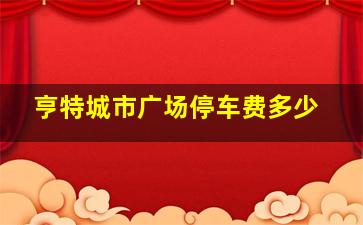 亨特城市广场停车费多少