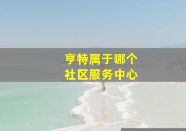 亨特属于哪个社区服务中心