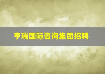 亨瑞国际咨询集团招聘