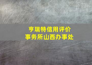 亨瑞特信用评价事务所山西办事处