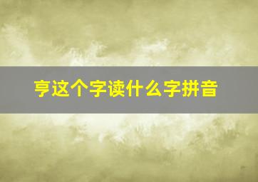 亨这个字读什么字拼音