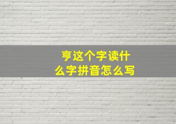 亨这个字读什么字拼音怎么写