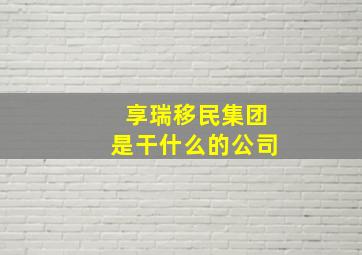 享瑞移民集团是干什么的公司