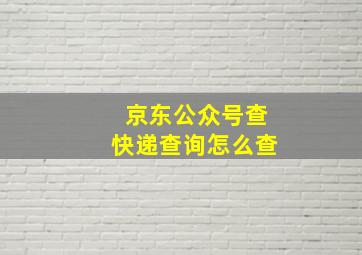 京东公众号查快递查询怎么查