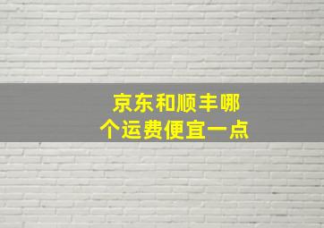 京东和顺丰哪个运费便宜一点