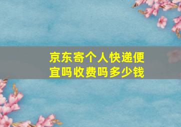 京东寄个人快递便宜吗收费吗多少钱