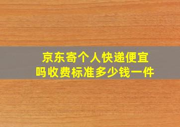 京东寄个人快递便宜吗收费标准多少钱一件