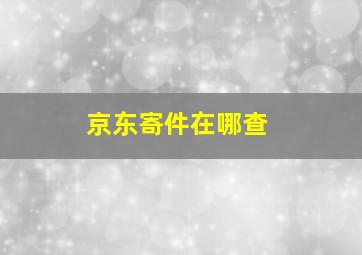 京东寄件在哪查