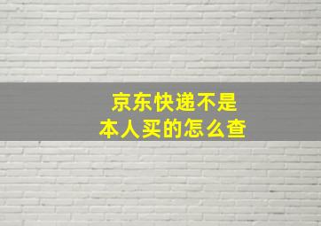 京东快递不是本人买的怎么查