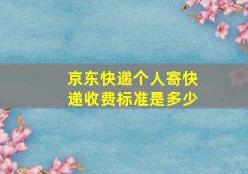 京东快递个人寄快递收费标准是多少