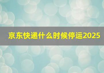 京东快递什么时候停运2025