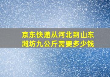 京东快递从河北到山东潍坊九公斤需要多少钱