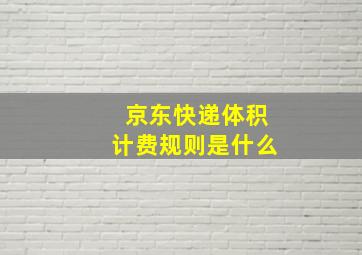 京东快递体积计费规则是什么