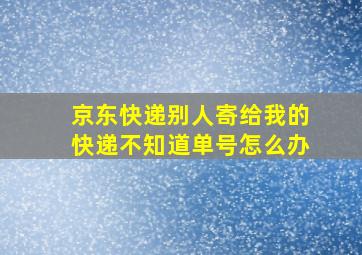 京东快递别人寄给我的快递不知道单号怎么办