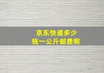 京东快递多少钱一公斤邮费啊