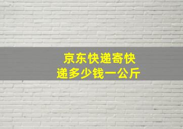 京东快递寄快递多少钱一公斤