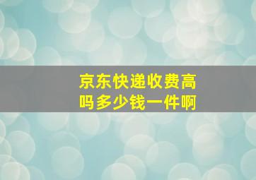 京东快递收费高吗多少钱一件啊