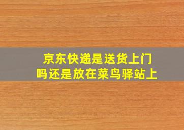 京东快递是送货上门吗还是放在菜鸟驿站上