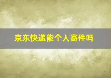 京东快递能个人寄件吗