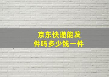 京东快递能发件吗多少钱一件