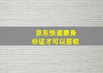 京东快递要身份证才可以签收