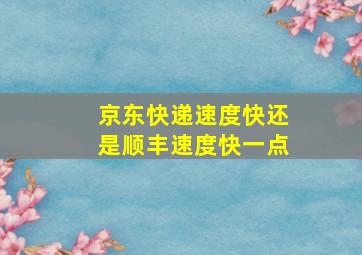 京东快递速度快还是顺丰速度快一点