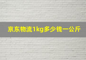 京东物流1kg多少钱一公斤