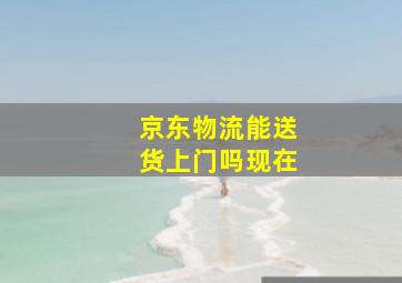 京东物流能送货上门吗现在