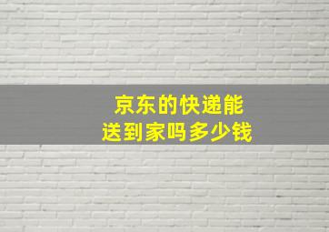 京东的快递能送到家吗多少钱