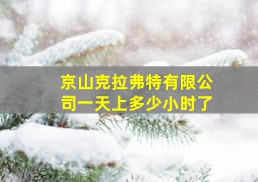 京山克拉弗特有限公司一天上多少小时了