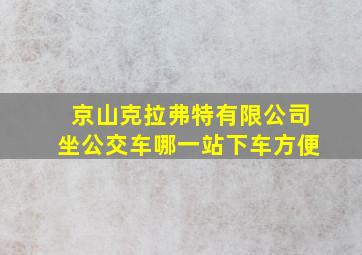 京山克拉弗特有限公司坐公交车哪一站下车方便