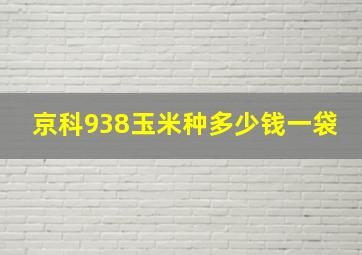 京科938玉米种多少钱一袋